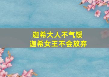 迦希大人不气馁 迦希女王不会放弃